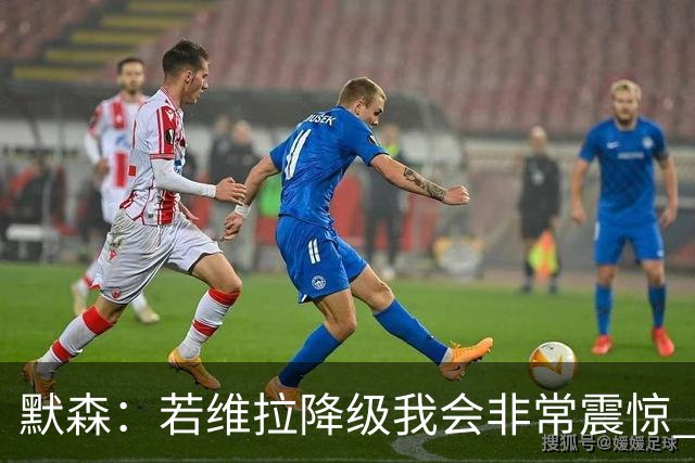 默森：若维拉降级我会非常震惊 阿森纳将以两位数积分优势夺冠