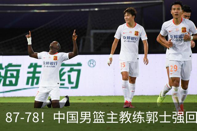 87-78！中国男篮主教练郭士强回应，沙特主教练表态，新华社发声