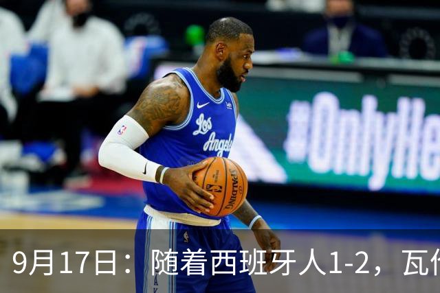 9月17日：随着西班牙人1-2，瓦伦1-0，皇马3-2绝杀埃尔切，西甲积分榜出炉